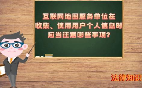 【自然資源知識】-互聯網地圖服務單位在收集、使用用戶個人信息時應當注意哪些事項?